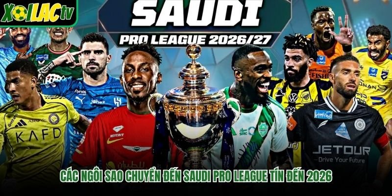 Các Ngôi Sao Chuyển Đến Saudi Pro League Tín Đến 2026